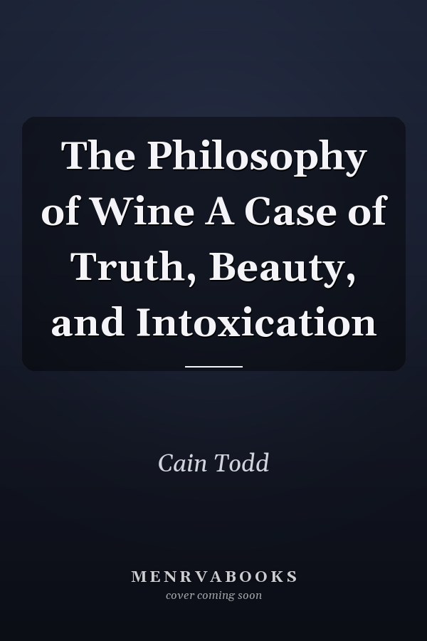 The Philosophy of Wine A Case of Truth, Beauty, and Intoxication