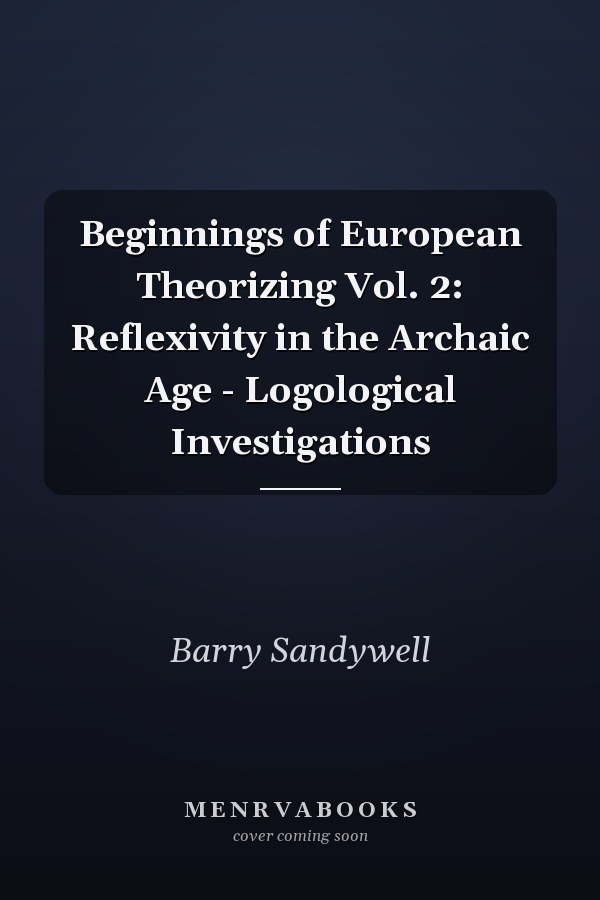 Beginnings of European Theorizing Vol. 2: Reflexivity in the Archaic Age - Logological Investigations