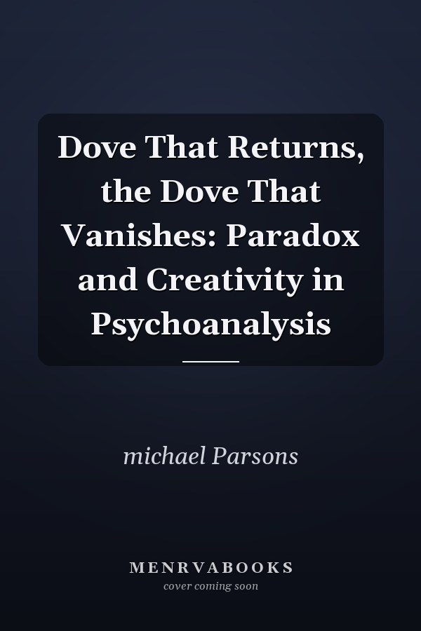 Dove That Returns, the Dove That Vanishes: Paradox and Creativity in Psychoanalysis