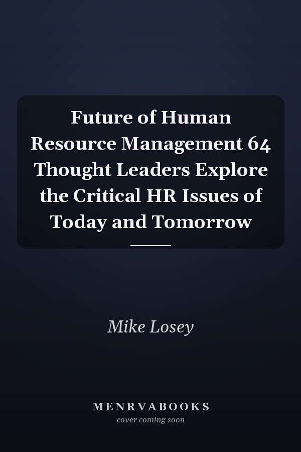 Future of Human Resource Management 64 Thought Leaders Explore the Critical HR Issues of Today and Tomorrow