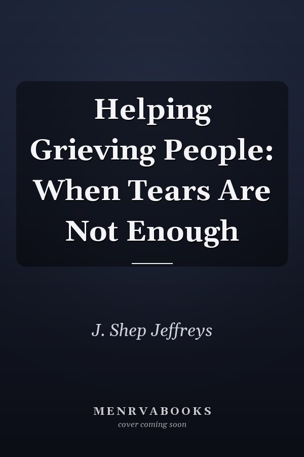 Helping Grieving People: When Tears Are Not Enough