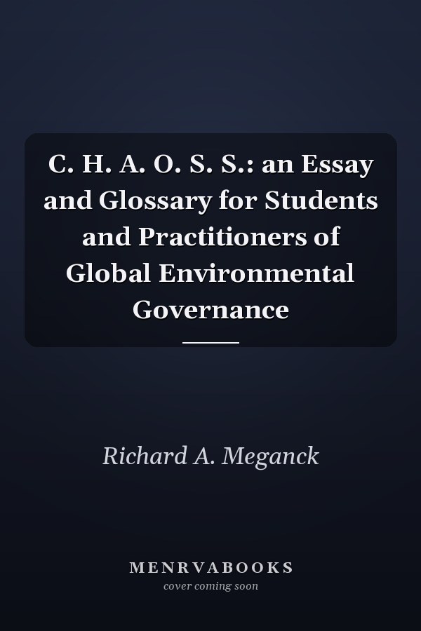 C. H. A. O. S. S.: an Essay and Glossary for Students and Practitioners of Global Environmental Governance