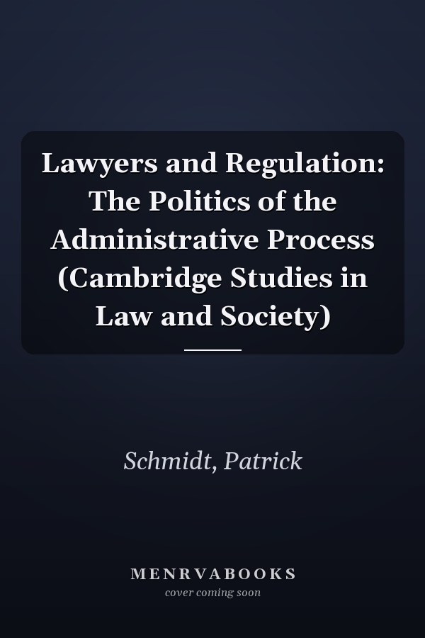 Lawyers and Regulation: The Politics of the Administrative Process (Cambridge Studies in Law and Society)