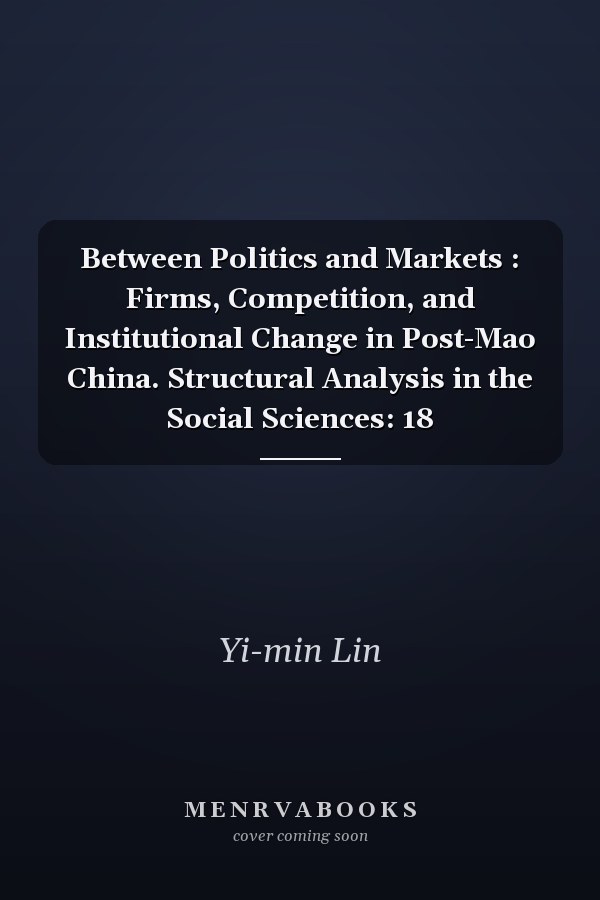 Between Politics and Markets : Firms, Competition, and Institutional Change in Post-Mao China. Structural Analysis in the Social Sciences: 18