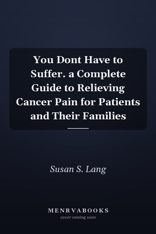 You Dont Have to Suffer. a Complete Guide to Relieving Cancer Pain for Patients and Their Families