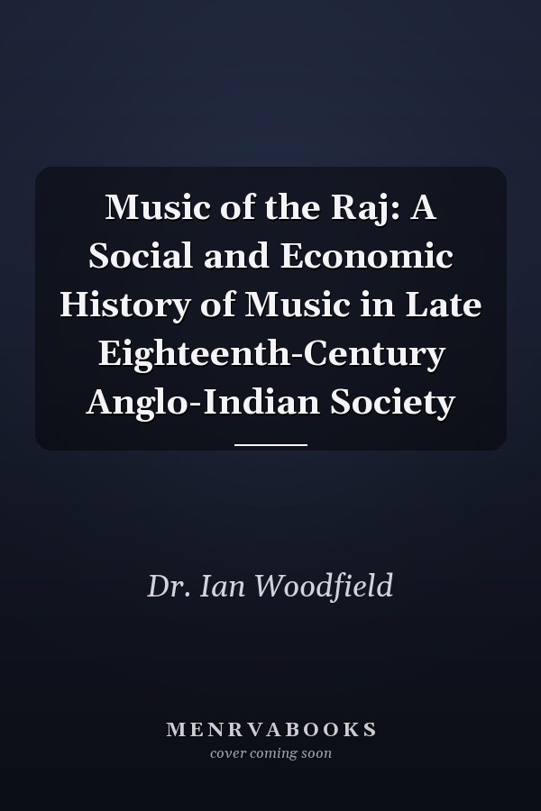 Music of the Raj: A Social and Economic History of Music in Late Eighteenth-Century Anglo-Indian Society