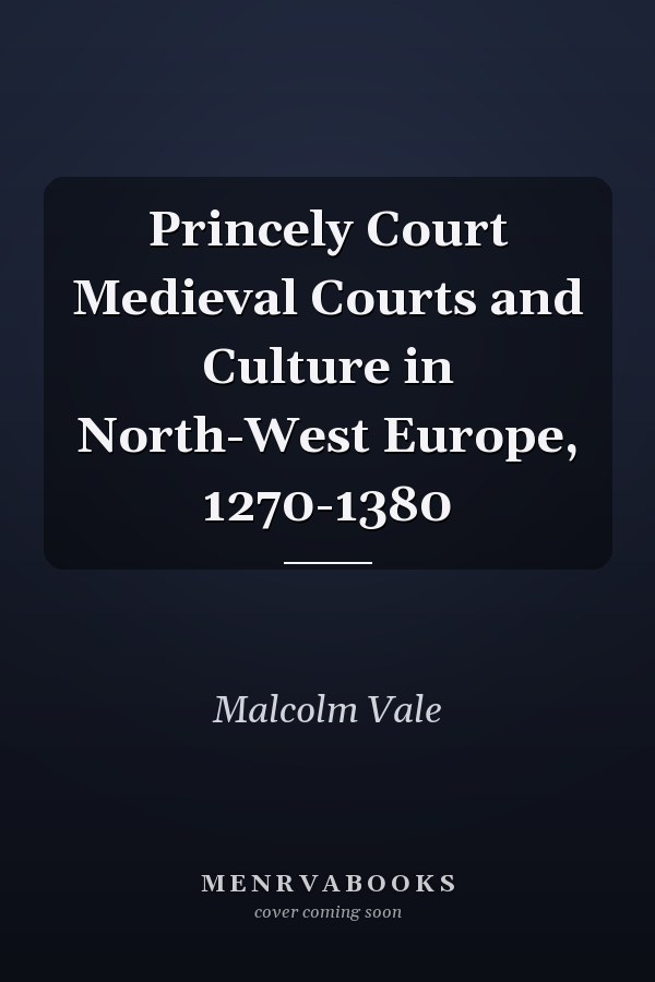 Princely Court Medieval Courts and Culture in North-West Europe, 1270-1380