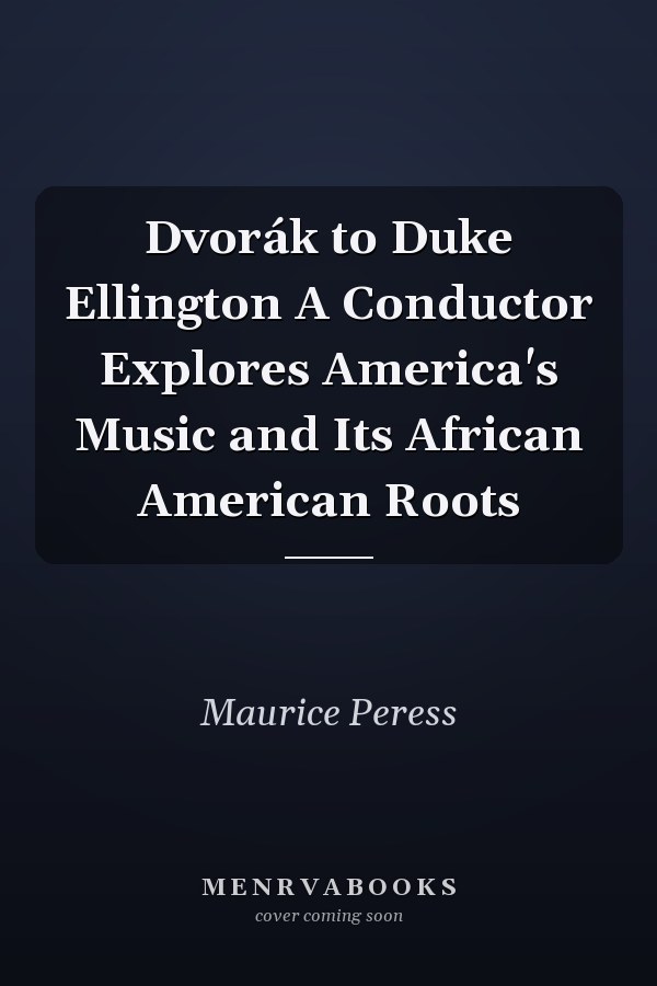 Dvorák to Duke Ellington A Conductor Explores America's Music and Its African American Roots