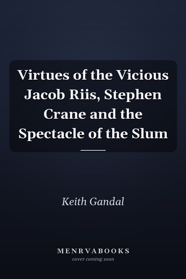 Virtues of the Vicious Jacob Riis, Stephen Crane and the Spectacle of the Slum
