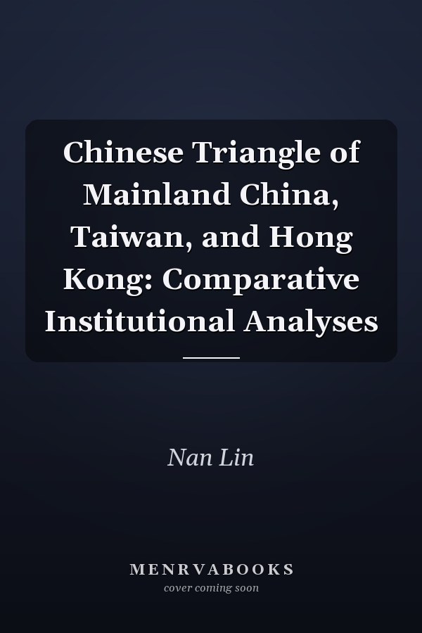 Chinese Triangle of Mainland China, Taiwan, and Hong Kong: Comparative Institutional Analyses