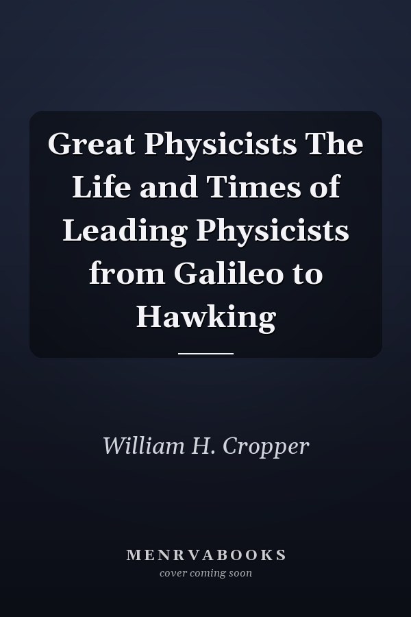 Great Physicists The Life and Times of Leading Physicists from Galileo to Hawking