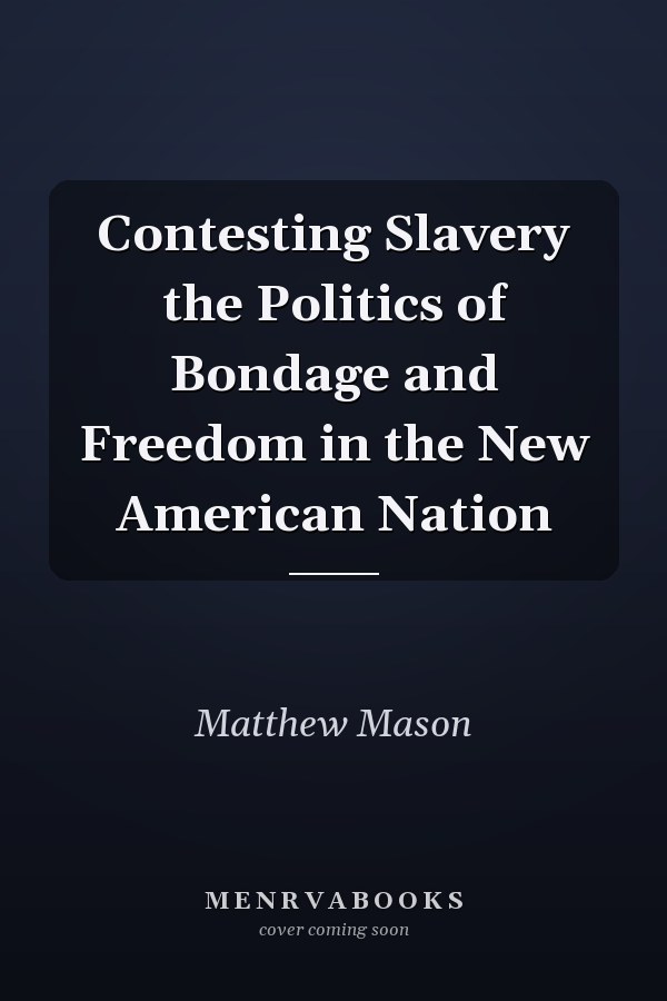 Contesting Slavery the Politics of Bondage and Freedom in the New American Nation