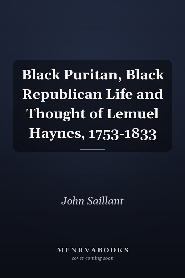 Black Puritan, Black Republican Life and Thought of Lemuel Haynes, 1753-1833