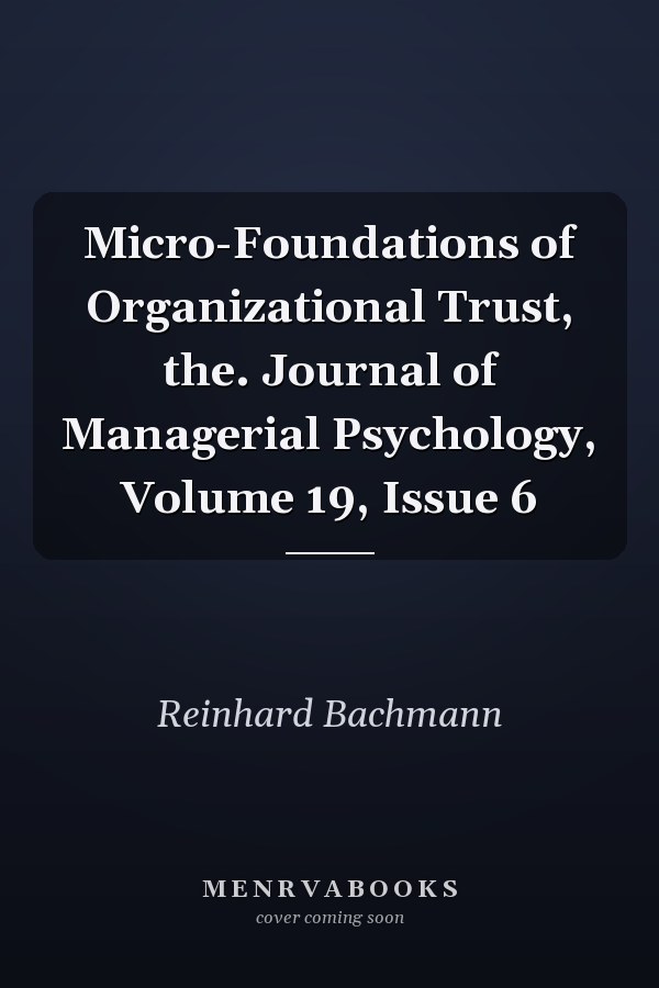 Micro-Foundations of Organizational Trust, the. Journal of Managerial Psychology, Volume 19, Issue 6