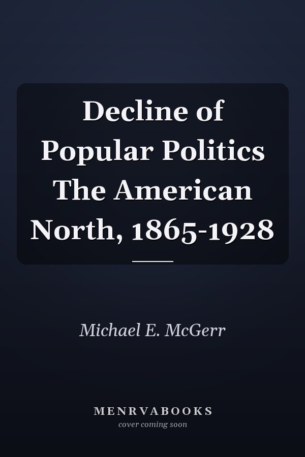 Decline of Popular Politics The American North, 1865-1928
