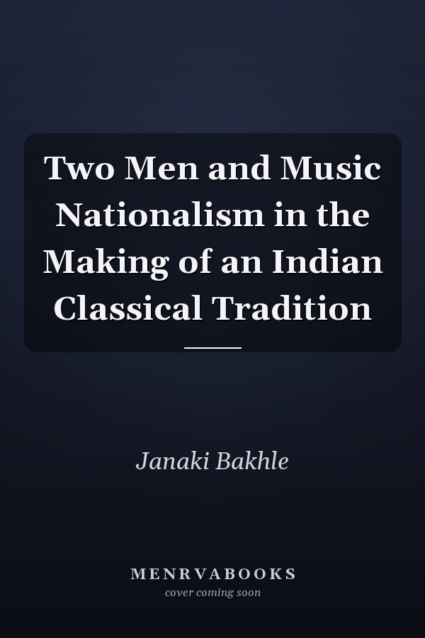 Two Men and Music Nationalism in the Making of an Indian Classical Tradition