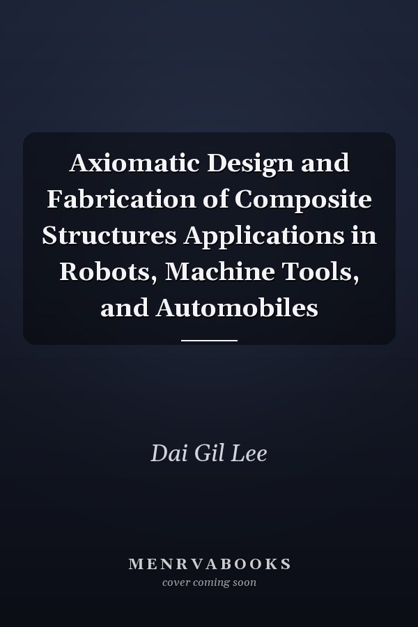 Axiomatic Design and Fabrication of Composite Structures Applications in Robots, Machine Tools, and Automobiles