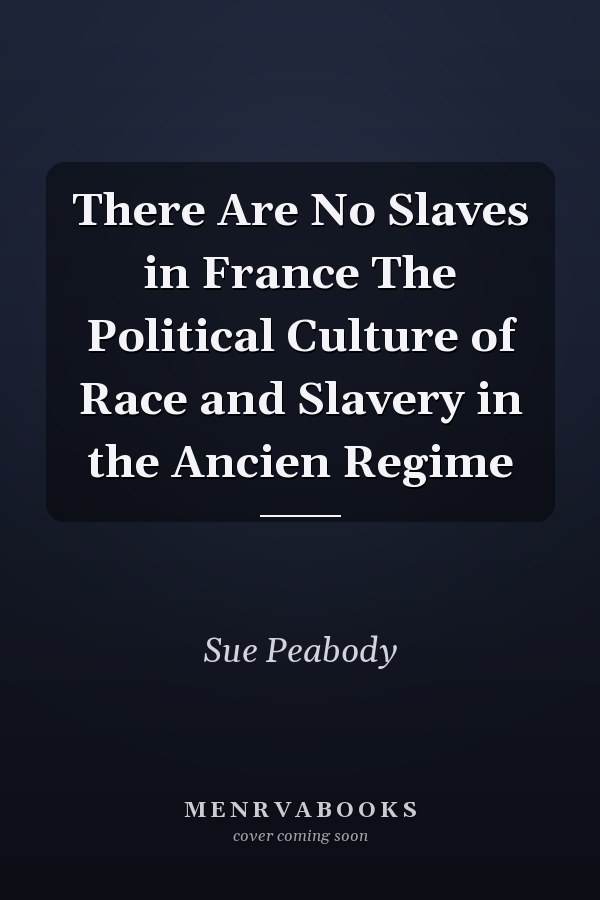 There Are No Slaves in France The Political Culture of Race and Slavery in the Ancien Regime