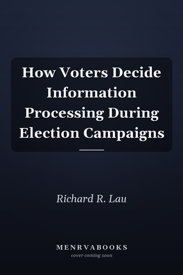 How Voters Decide Information Processing During Election Campaigns