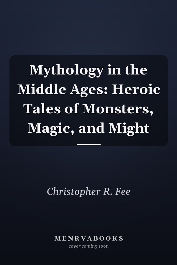 Mythology in the Middle Ages: Heroic Tales of Monsters, Magic, and Might