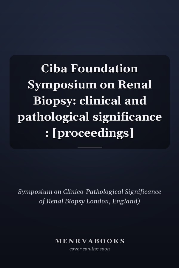Ciba Foundation Symposium on Renal Biopsy: clinical and pathological significance : [proceedings]