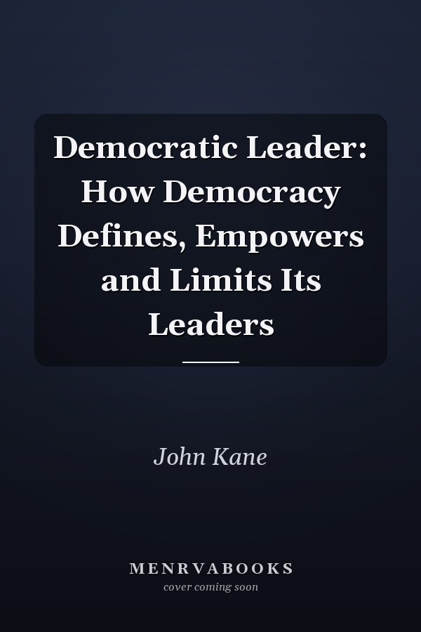 Democratic Leader: How Democracy Defines, Empowers and Limits Its Leaders