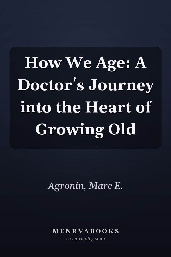 How We Age: A Doctor's Journey into the Heart of Growing Old