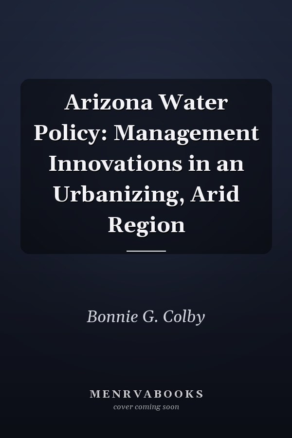 Arizona Water Policy: Management Innovations in an Urbanizing, Arid Region