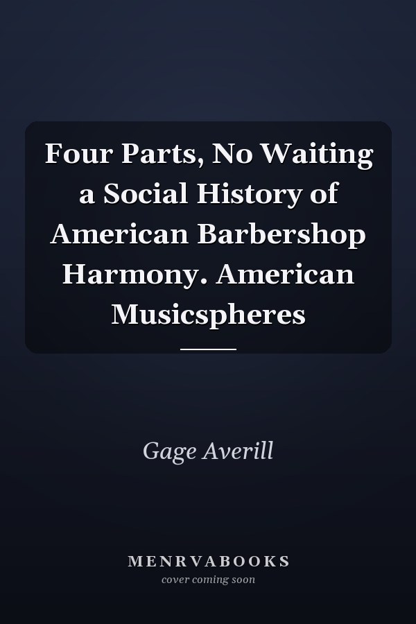 Four Parts, No Waiting a Social History of American Barbershop Harmony. American Musicspheres