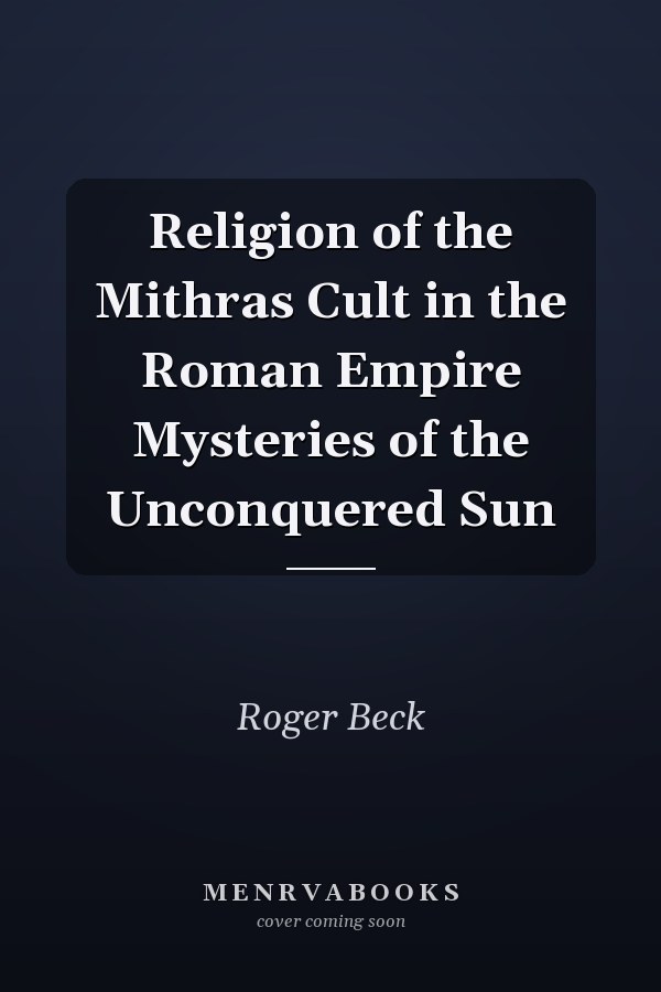 Religion of the Mithras Cult in the Roman Empire Mysteries of the Unconquered Sun