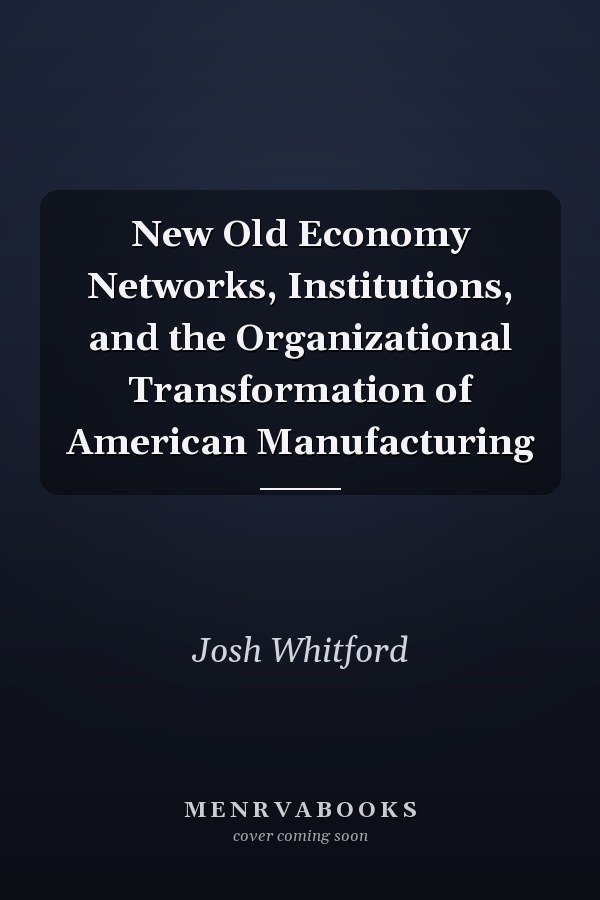 New Old Economy Networks, Institutions, and the Organizational Transformation of American Manufacturing