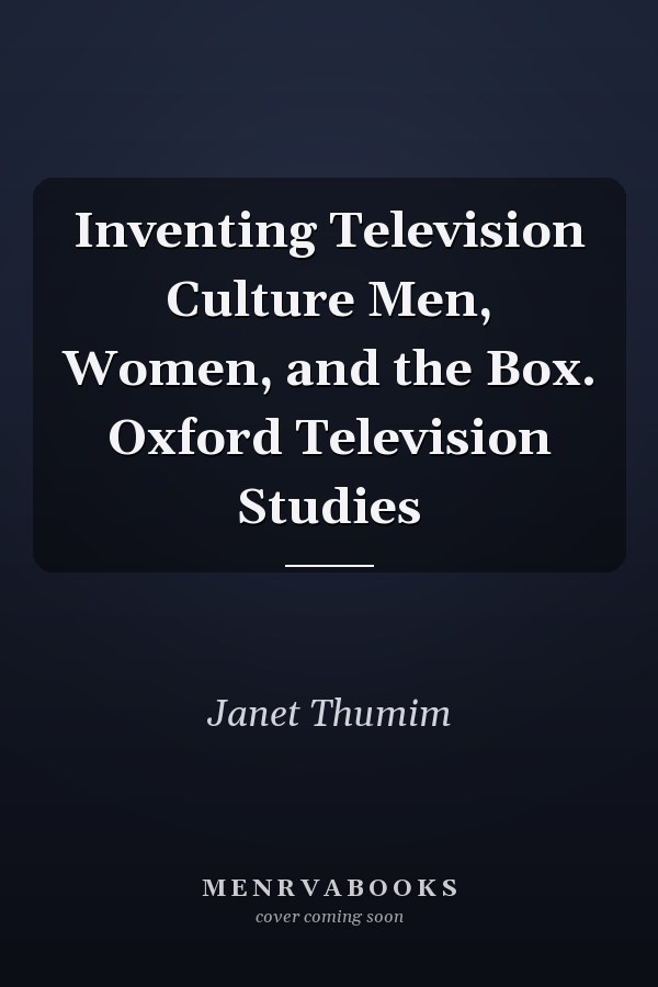 Inventing Television Culture Men, Women, and the Box. Oxford Television Studies
