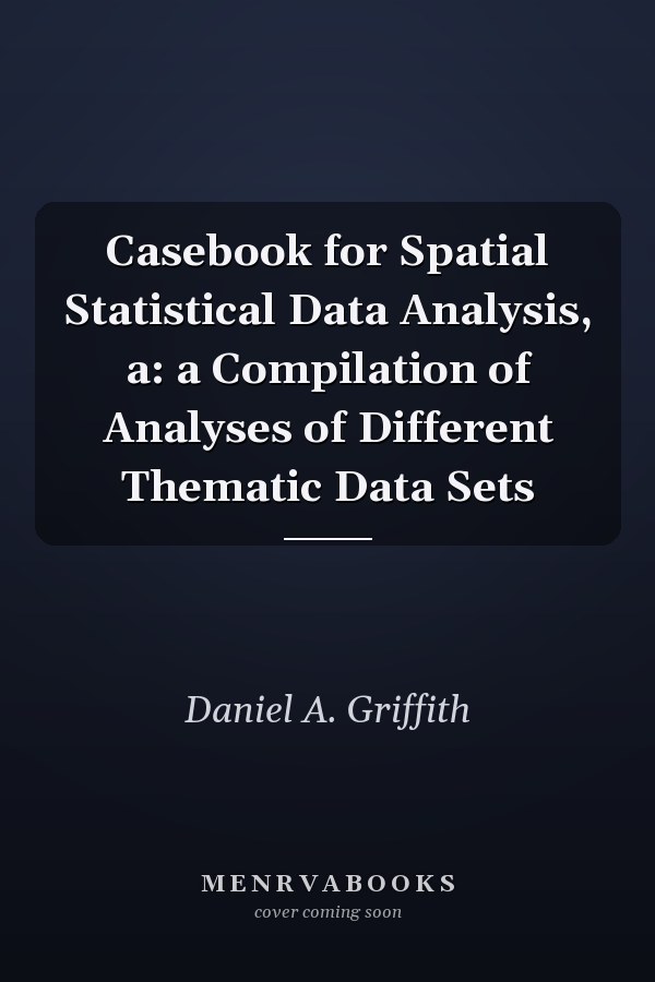 Casebook for Spatial Statistical Data Analysis, a: a Compilation of Analyses of Different Thematic Data Sets