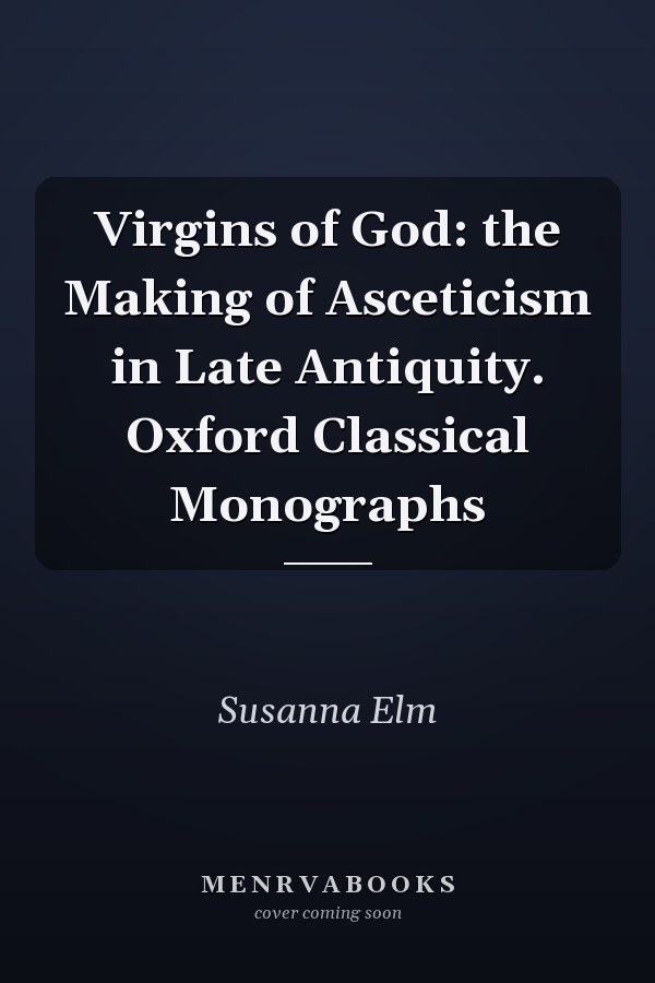Virgins of God: the Making of Asceticism in Late Antiquity. Oxford Classical Monographs