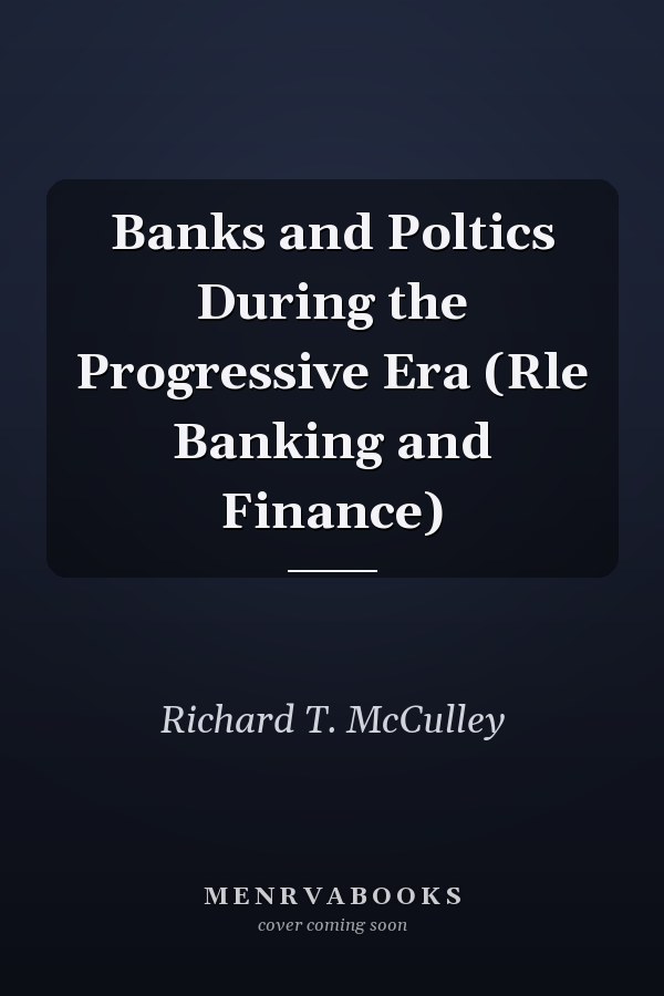 Banks and Poltics During the Progressive Era (Rle Banking and Finance)