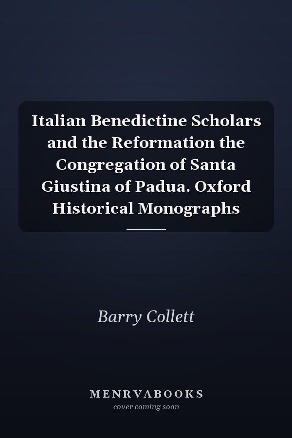 Italian Benedictine Scholars and the Reformation the Congregation of Santa Giustina of Padua. Oxford Historical Monographs