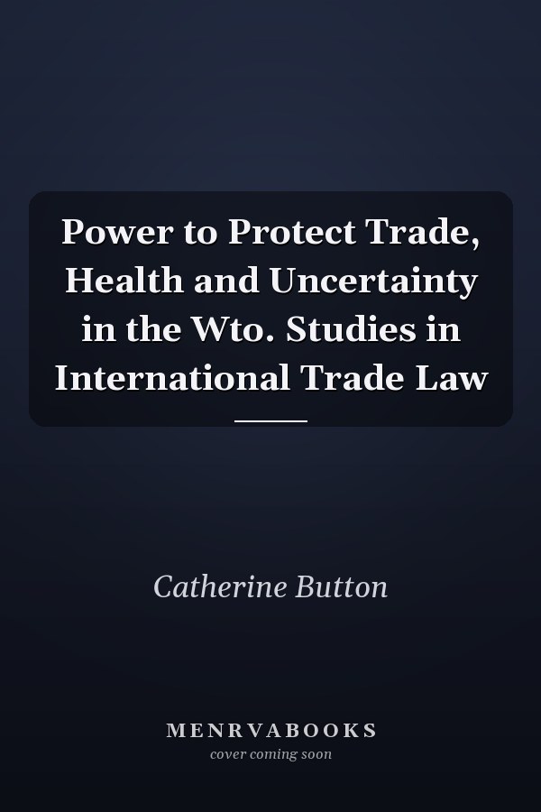 Power to Protect Trade, Health and Uncertainty in the Wto. Studies in International Trade Law