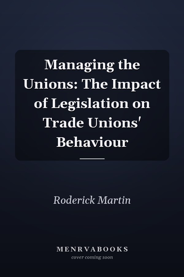 Managing the Unions: The Impact of Legislation on Trade Unions' Behaviour