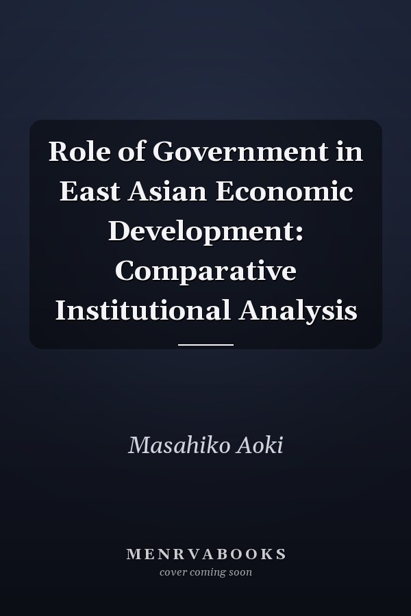 Role of Government in East Asian Economic Development: Comparative Institutional Analysis