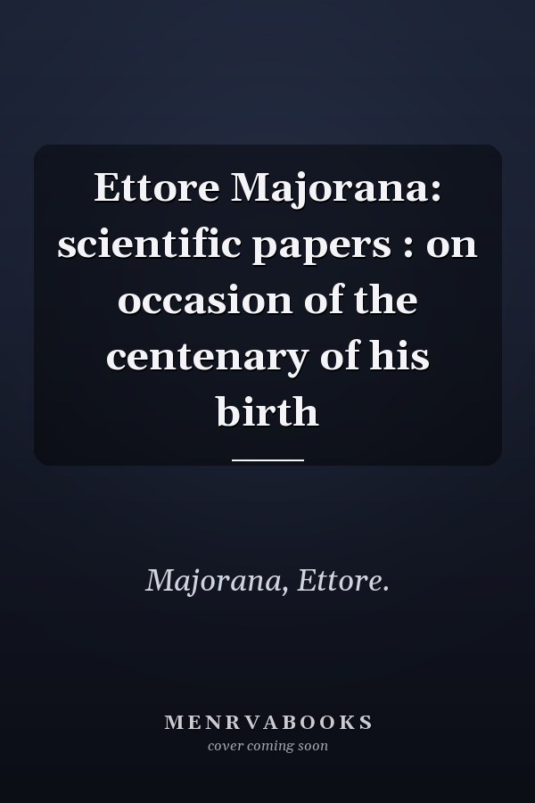 Ettore Majorana: scientific papers : on occasion of the centenary of his birth