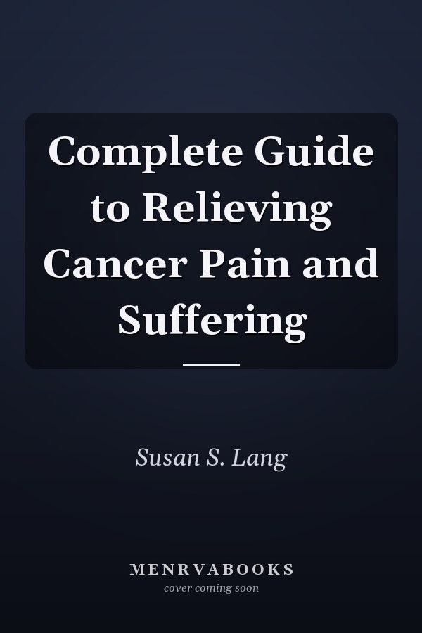 Complete Guide to Relieving Cancer Pain and Suffering