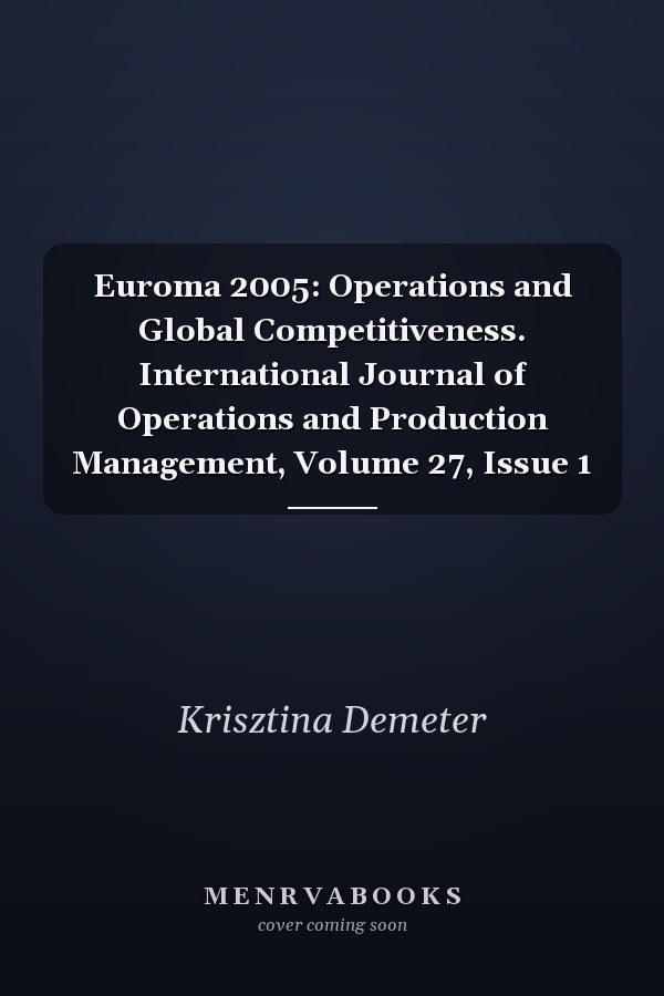 Euroma 2005: Operations and Global Competitiveness. International Journal of Operations and Production Management, Volume 27, Issue 1