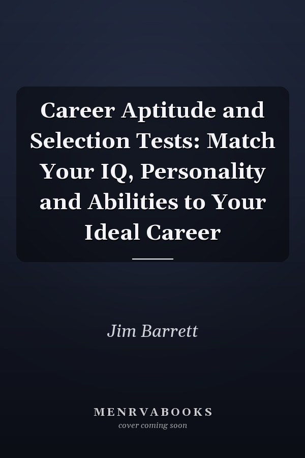 Career Aptitude and Selection Tests: Match Your IQ, Personality and Abilities to Your Ideal Career