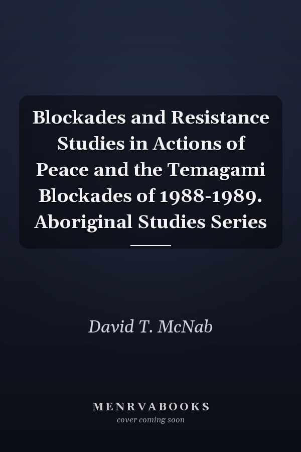 Blockades and Resistance Studies in Actions of Peace and the Temagami Blockades of 1988-1989. Aboriginal Studies Series