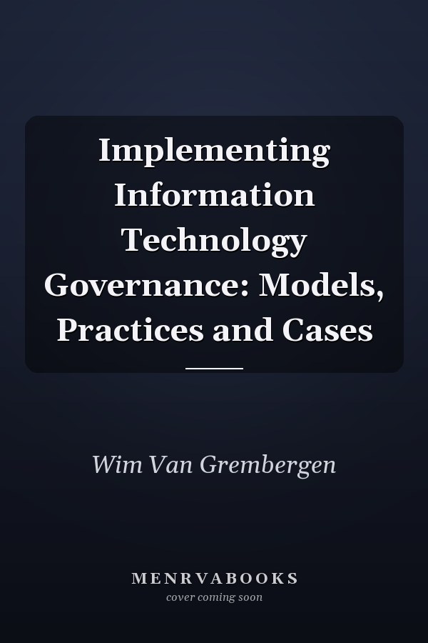 Implementing Information Technology Governance: Models, Practices and Cases