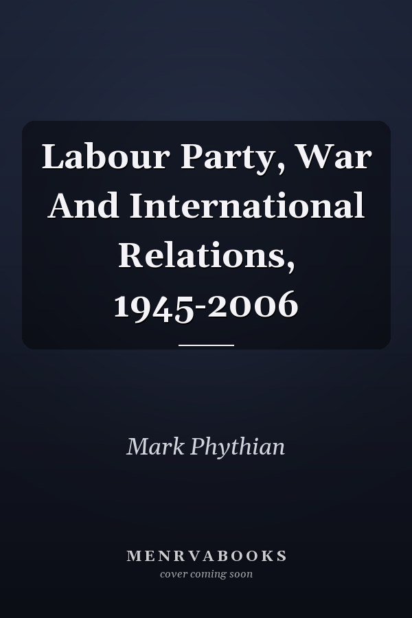 Labour Party, War And International Relations, 1945-2006