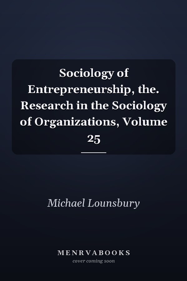 Sociology of Entrepreneurship, the. Research in the Sociology of Organizations, Volume 25