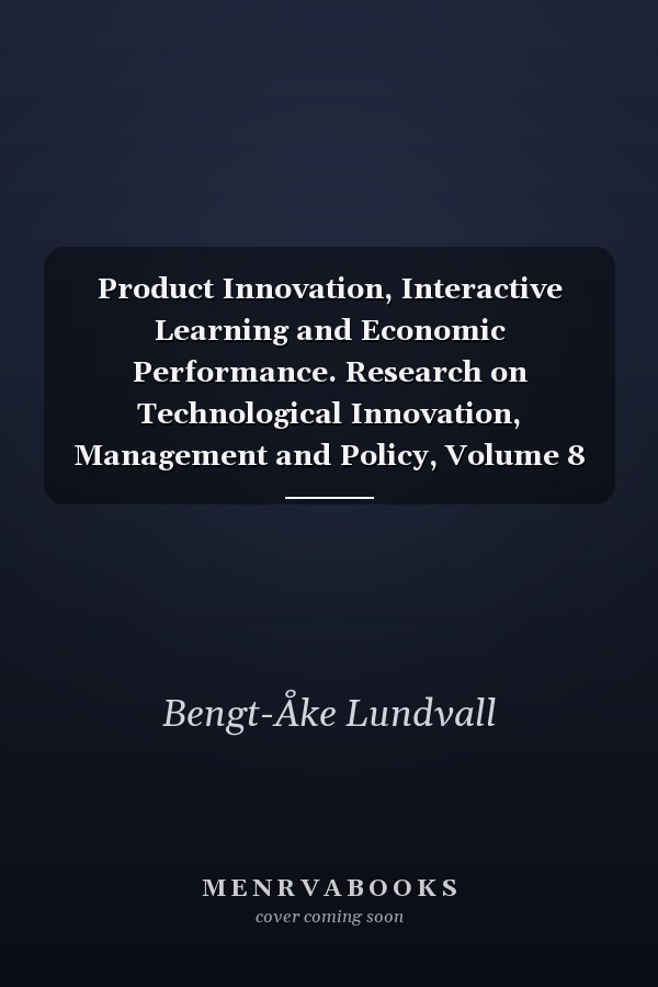 Product Innovation, Interactive Learning and Economic Performance. Research on Technological Innovation, Management and Policy, Volume 8
