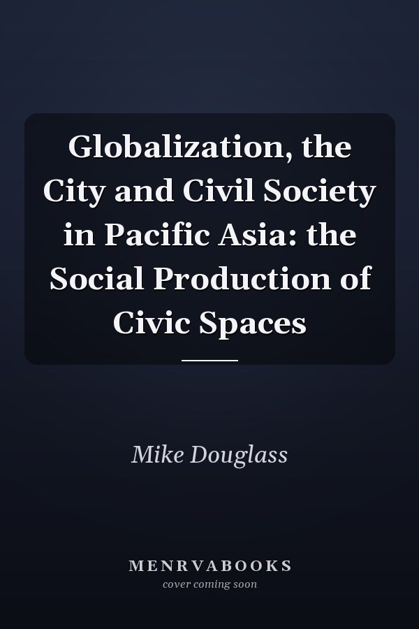 Globalization, the City and Civil Society in Pacific Asia: the Social Production of Civic Spaces