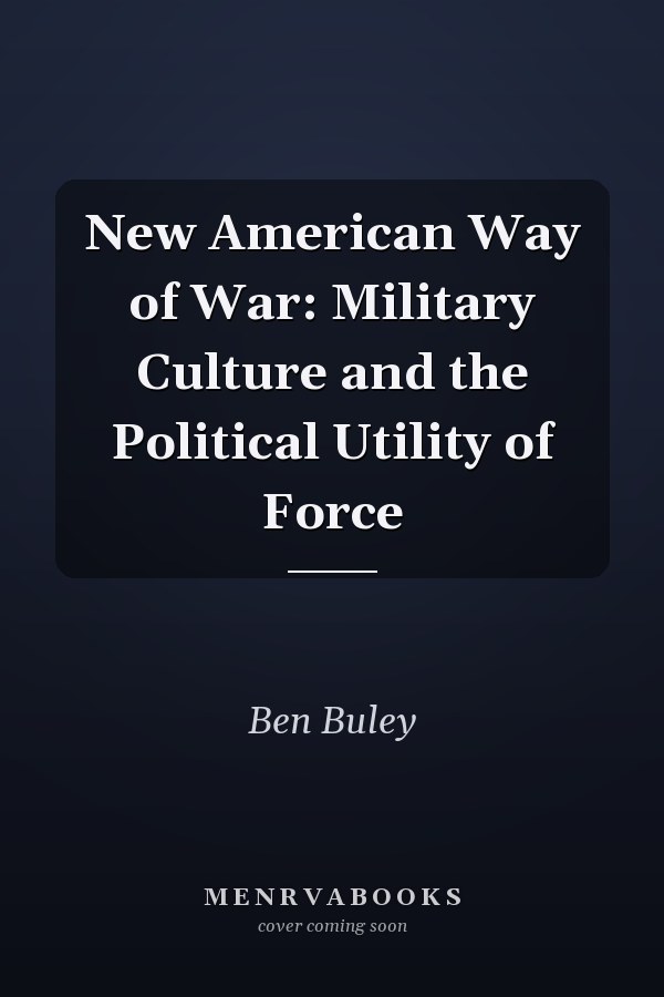 New American Way of War: Military Culture and the Political Utility of Force